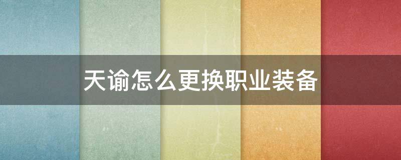 天谕怎么更换职业装备 天谕哪里可以换装备