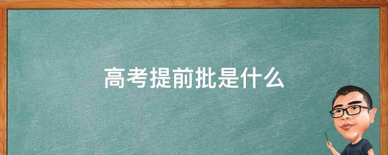 高考提前批是什么（高考提前批是什么时候）