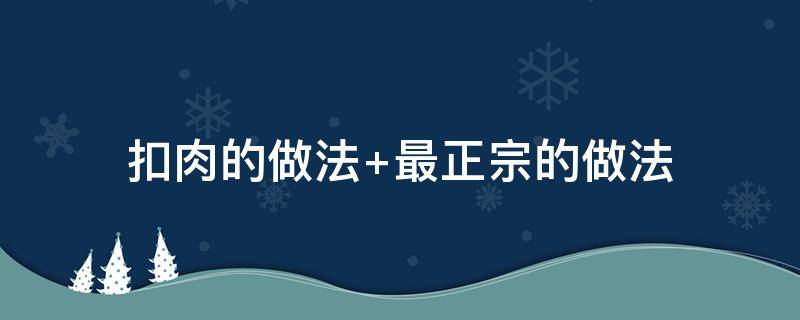 扣肉的做法 扣肉的做法 最正宗的做法视频