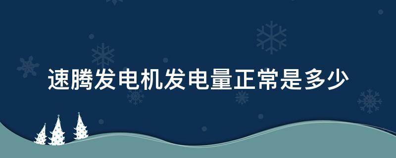 速腾发电机发电量正常是多少（速腾发电机电压多少正常）