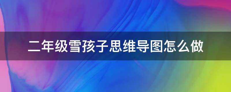 二年级雪孩子思维导图怎么做(二年级江雪的思维导图怎么画)