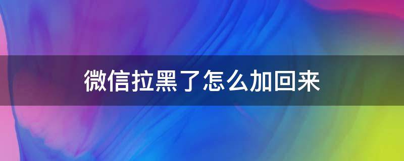 微信拉黑了怎么加回来（苹果手机微信拉黑了怎么加回来）