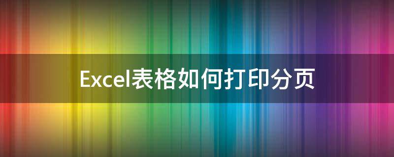 Excel表格如何打印分页（excel表格怎么打印分页）