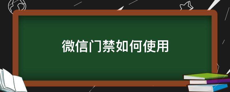 微信门禁如何使用（微信的门禁卡功能怎么用）