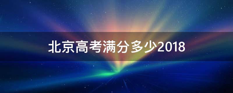 北京高考满分多少2018 北京高考满分多少2019