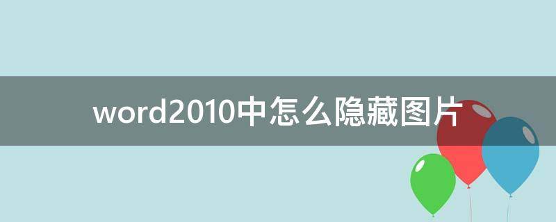 word2010中怎么隐藏图片 word文档怎么隐藏图片