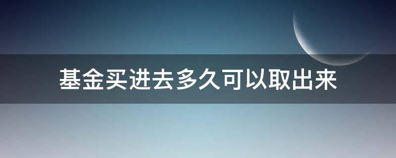 基金买进去多久可以取出来（基金要买多久才能把全部的钱取出）