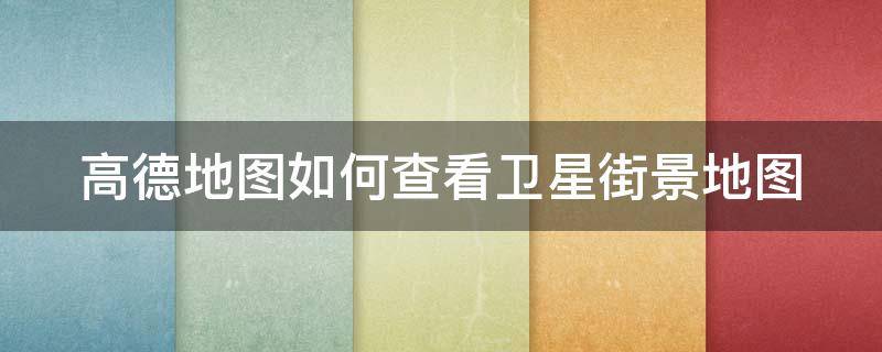 高德地图如何查看卫星街景地图 高徳地图怎样看街景