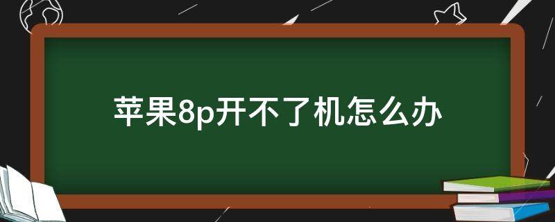 苹果8p开不了机怎么办 苹果手机8p开不了机了是什么情况