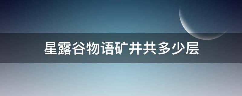 星露谷物语矿井共多少层（星露谷物语矿井有多少层）