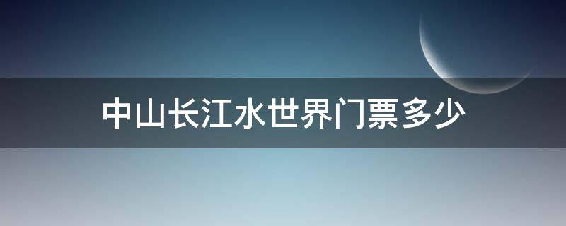 中山长江水世界门票多少 中山长江水上世界门票