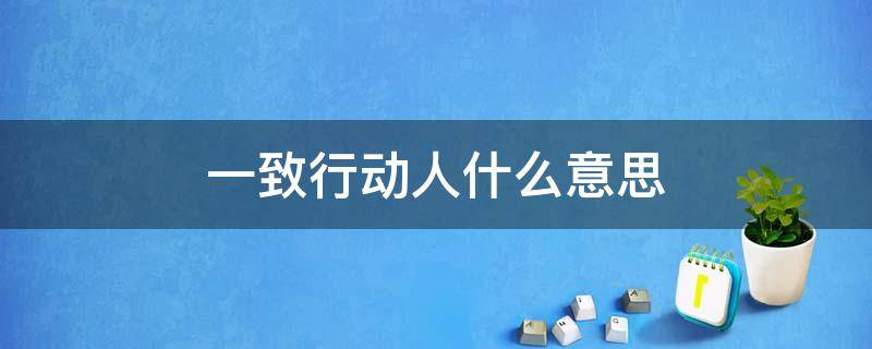 一致行动人什么意思 一致行动人什么意思不能在两个公司不同?