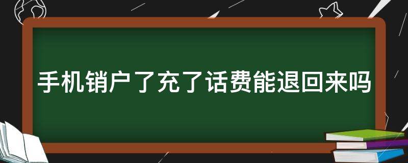 手机销户了充了话费能退回来吗（给销户手机充话费了怎么办）