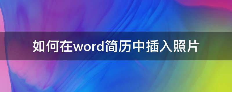 如何在word简历中插入照片 如何在word简历中添加照片