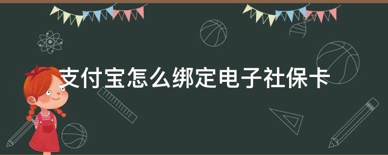 支付宝怎么绑定电子社保卡（支付宝怎样绑定电子社保卡）