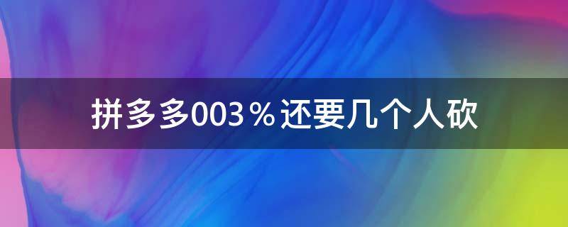 拼多多0.03％还要几个人砍（拼多多00.04%还要几个人砍）