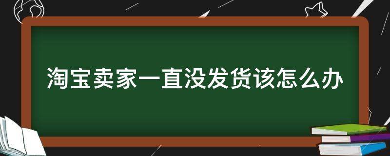 淘宝卖家一直没发货该怎么办 淘宝卖家没有发货怎么办