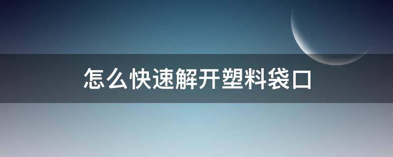 怎么快速解开塑料袋口(怎样解袋子)