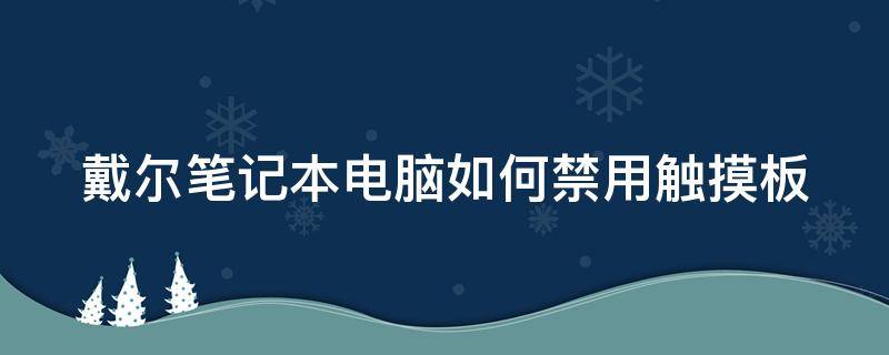 戴尔笔记本电脑如何禁用触摸板（戴尔笔记本怎么禁用触摸面板）