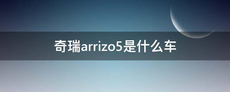 奇瑞arrizo5是什么车 arrizoex是奇瑞什么车