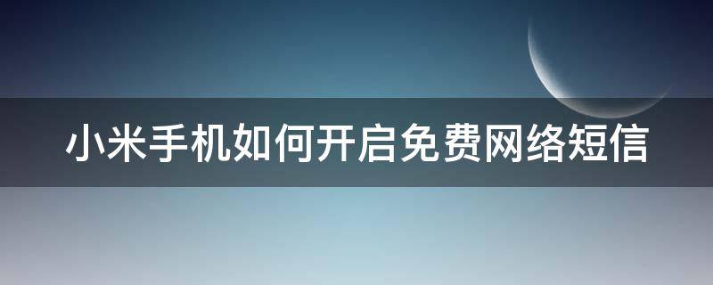 小米手机如何开启免费网络短信 小米手机如何开启免费网络短信通知