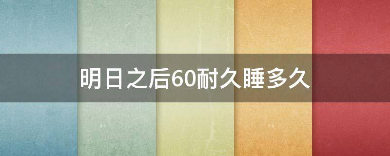 明日之后60耐久睡多久（明日之后60耐久需要睡多久）