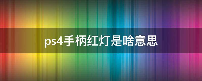 ps4手柄红灯是啥意思（ps4pro手柄红灯是什么意思）