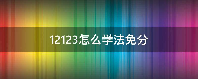 12123怎么学法免分（12123学法免分）