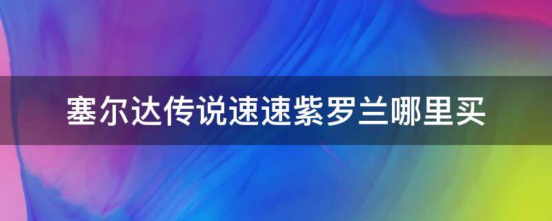 塞尔达传说速速紫罗兰哪里买（塞尔达传说荒野之息速速紫罗兰哪里买）