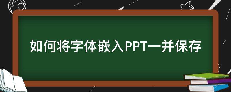 如何将字体嵌入PPT一并保存 ppt字体如何嵌入式保存