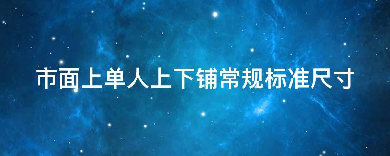 市面上单人上下铺常规标准尺寸（单人上下铺一般是一米几的?）