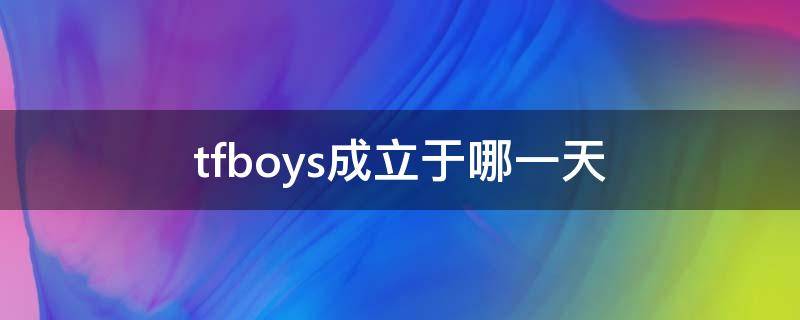 tfboys成立于哪一天 TFBOYS成立是哪一天