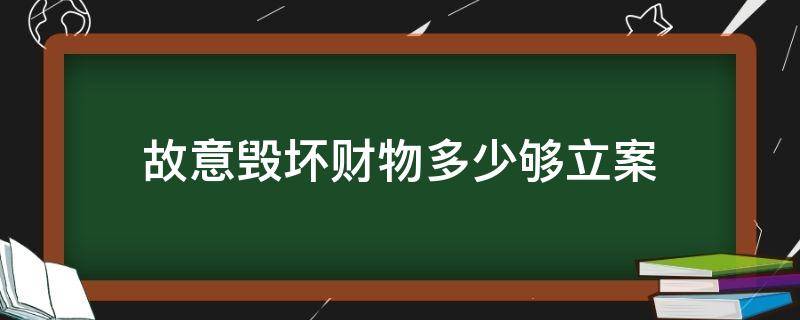 故意毁坏财物多少够立案（故意毁坏财物罪判多久）