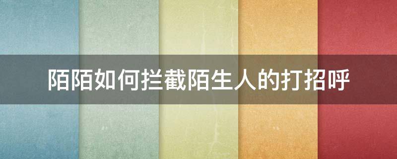 陌陌如何拦截陌生人的打招呼（陌陌怎么拒绝陌生人打招呼）