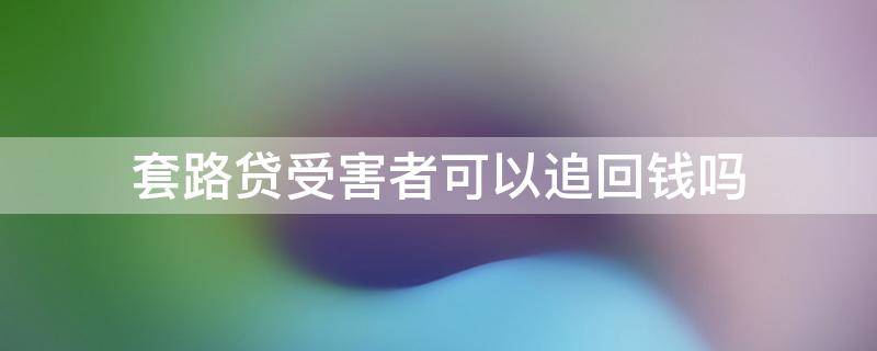 套路贷受害者可以追回钱吗 被套路贷的钱能追回吗