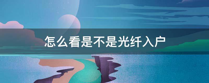 怎么看是不是光纤入户 光纤入户是如何确定是哪一家