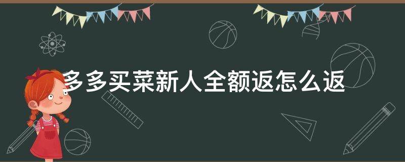 多多买菜新人全额返怎么返（多多买菜新人全额返还）