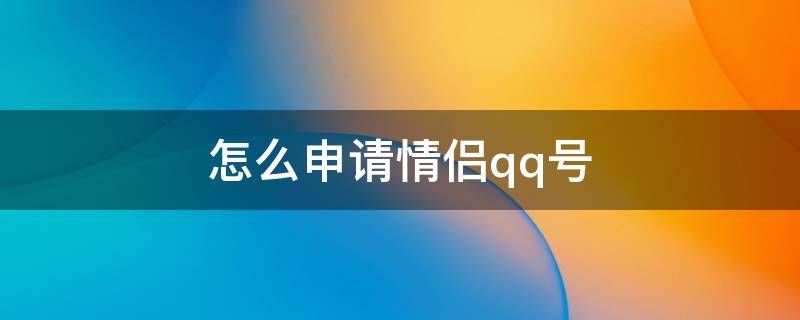 怎么申请情侣qq号（申请情侣qq号免费立即申请）