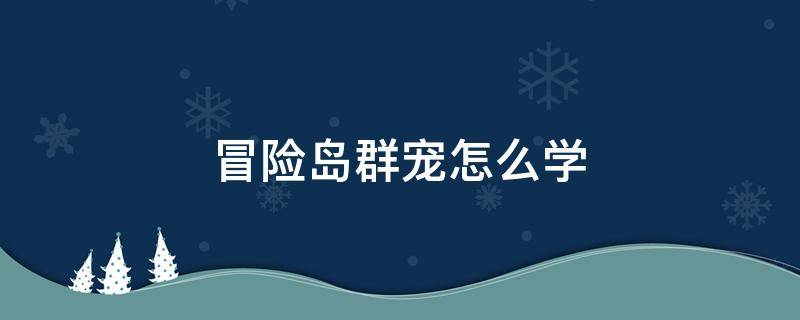 冒险岛群宠怎么学 冒险岛群宠任务怎么做