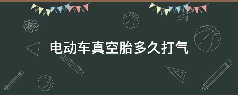 电动车真空胎多久打气（电动车真空胎什么时候打气）