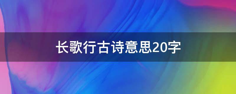 长歌行古诗意思20字（长歌行的诗意20字）