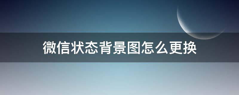 微信状态背景图怎么更换（怎样更改微信状态背景图）