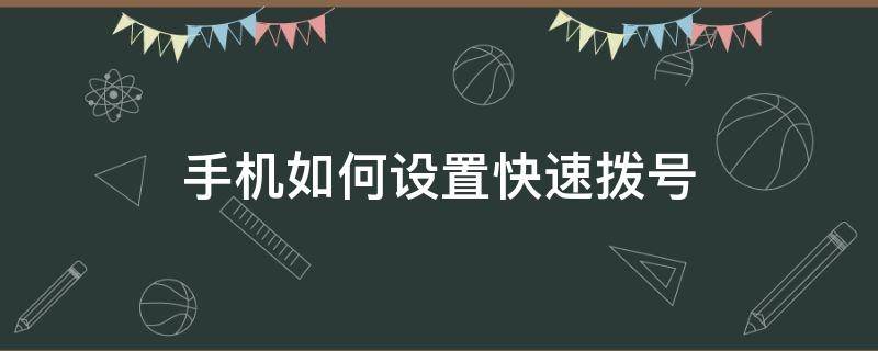 手机如何设置快速拨号（手机怎样设置快速拨号）