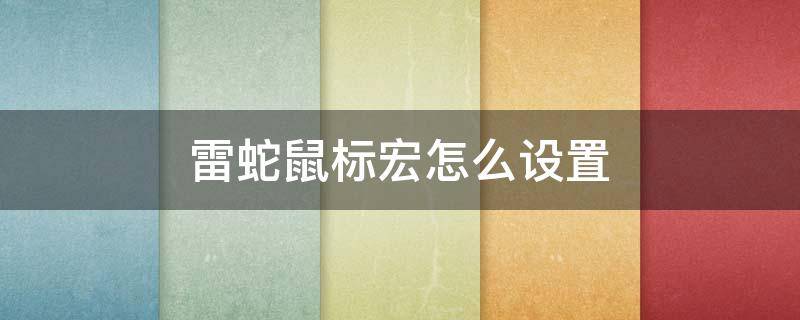 雷蛇鼠标宏怎么设置 雷蛇鼠标宏怎么设置只在游戏里有效