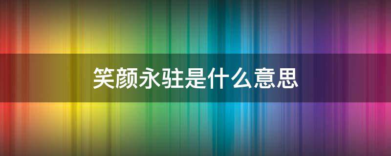 笑颜永驻是什么意思（笑颜常开什么意思?）