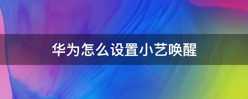 华为怎么设置小艺唤醒（华为小艺设置里没有唤醒这一选项）