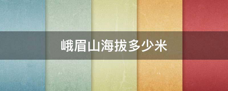 峨眉山海拔多少米 峨眉山海拔多少米,会不会高反