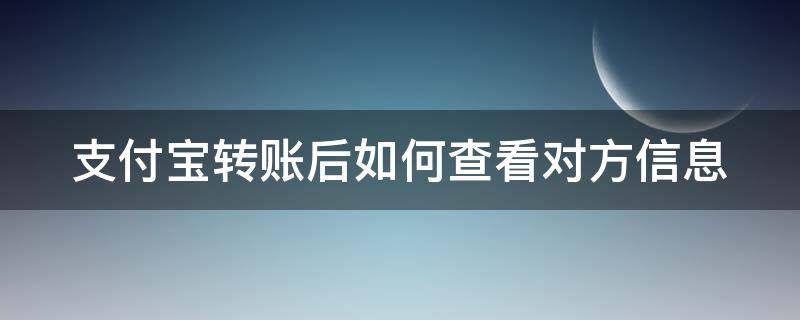 支付宝转账后如何查看对方信息 支付宝转账后如何查看对方信息内容