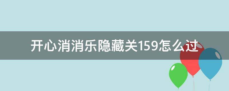 开心消消乐隐藏关159怎么过 开心消消乐隐藏关159怎么过视频