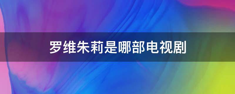 罗维朱莉是哪部电视剧 罗伟朱莉是哪个电视剧